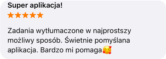 Super aplikacja! Zadania wytłumaczone w najprostszy możliwy sposób. Świetnie pomyślana aplikacja. Bardzo mi pomaga