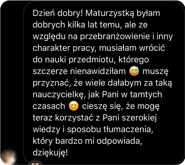 Muszę przyznać, że wiele dałabym za taką nauczycielkę jak Pani. Cieszę się, że mogę teraz korzystać z Pani szerokiej wiedzy i sposobu tłumaczenia w aplikacji